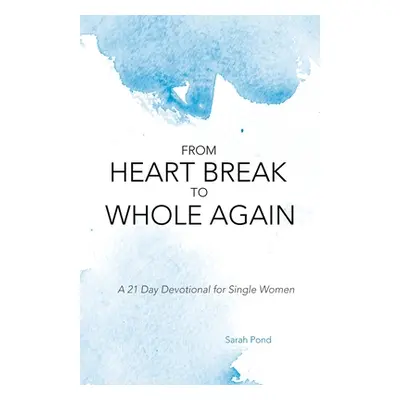 "From Heart Break to Whole Again: A 21 Day Devotional for Single Women" - "" ("Pond Sarah")