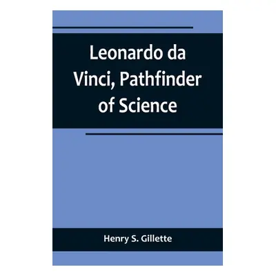 "Leonardo da Vinci, Pathfinder of Science" - "" ("S. Gillette Henry")