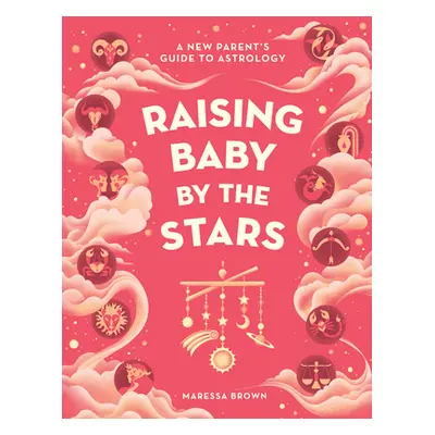 Raising Baby by the Stars: A New Parent's Guide to Astrology (Brown Maressa)