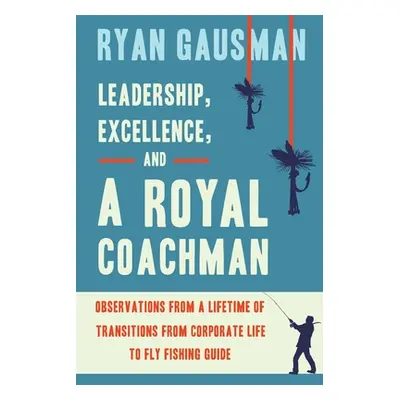 "Leadership, Excellence, and a Royal Coachman: Observations from a Lifetime of Transitions from 