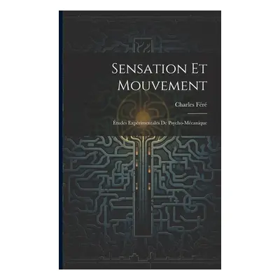 "Sensation Et Mouvement: tudes Exprimentales De Psycho-Mcanique" - "" ("Fr Charles")