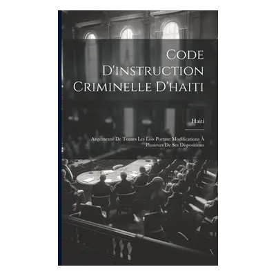 "Code D'instruction Criminelle D'haiti: Augement De Toutes Les Lois Portant Modifications Plusi