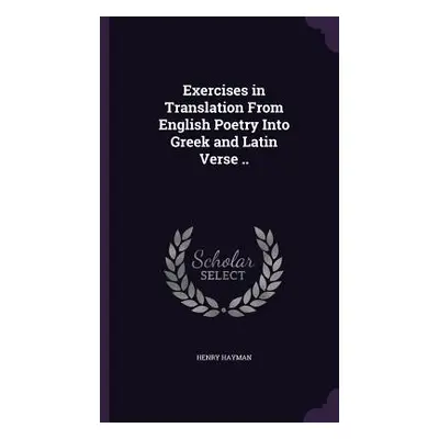 "Exercises in Translation From English Poetry Into Greek and Latin Verse .." - "" ("Hayman Henry