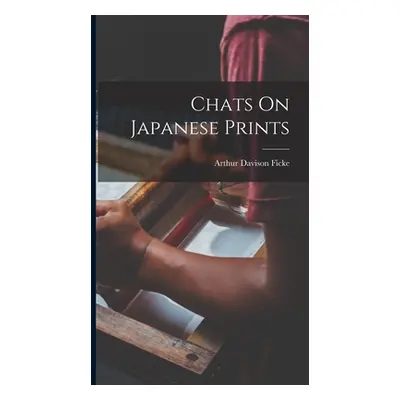 "Chats On Japanese Prints" - "" ("Ficke Arthur Davison")