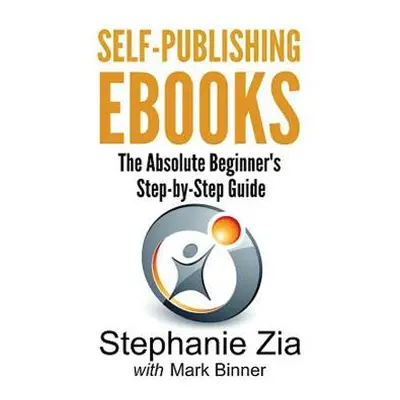 "Self-Publishing Ebooks: The Absolute Beginner's Step-By-Step Guide" - "" ("Zia Stephanie")