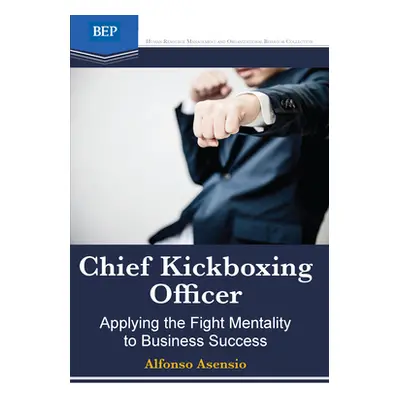 "Chief Kickboxing Officer: Applying the Fight Mentality to Business Success" - "" ("Asensio Alfo