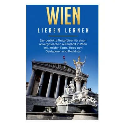 "Wien lieben lernen: Der perfekte Reisefhrer fr einen unvergesslichen Aufenthalt in Wien inkl. I