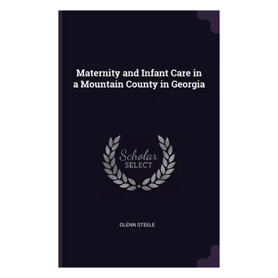 "Maternity and Infant Care in a Mountain County in Georgia" - "" ("Steele Glenn")