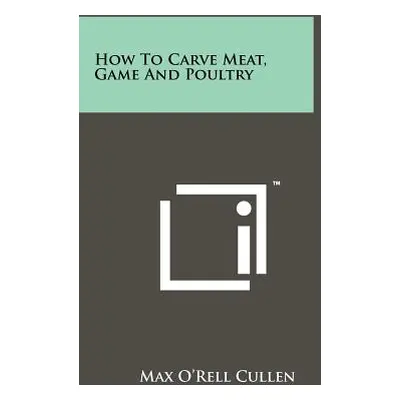 "How To Carve Meat, Game And Poultry" - "" ("Cullen Max O.")