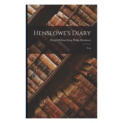 "Henslowe's Diary: Text" - "" ("Henslowe Walter Wilson Greg Philip")