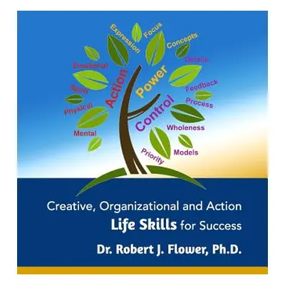 "Creative, Organizational and Action Life Skills for Success" - "" ("Flower Robert J.")