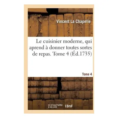 "Le Cuisinier Moderne, Qui Aprend Donner Toutes Sortes de Repas. Tome 4" - "" ("La Chapelle Vin