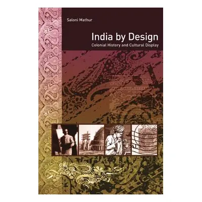 "India by Design: Colonial History and Cultural Display" - "" ("Mathur Saloni")