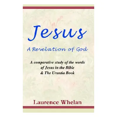 "Jesus a Revelation of God: A Comparative Study of the Words of Jesus in the Bible & the Urantia