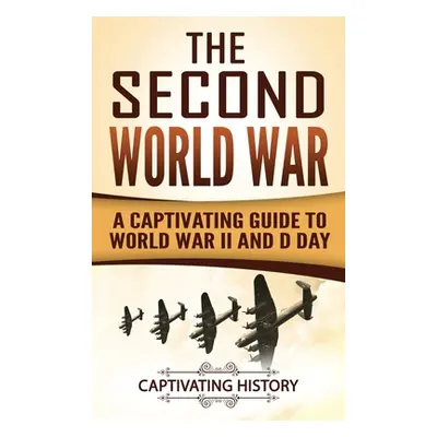 "The Second World War: A Captivating Guide to World War II and D Day" - "" ("History Captivating