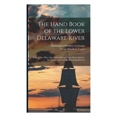 "The Hand Book of the Lower Delaware River; Ports, Tides, Pilots, Quarantine Stations, Light-hou