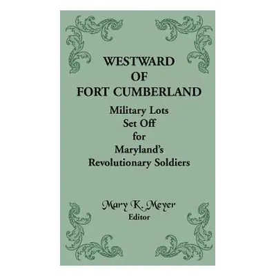 "Westward of Fort Cumberland: Military Lots Set Off for Maryland's Revolutionary Soldiers" - "" 