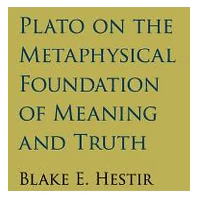 "Plato on the Metaphysical Foundation of Meaning and Truth" - "" ("Hestir Blake E.")