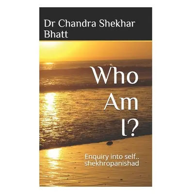 "Who Am I?: Enquiry into self.. shekhropanishad" - "" ("Bhatt Chandra Shekhar")