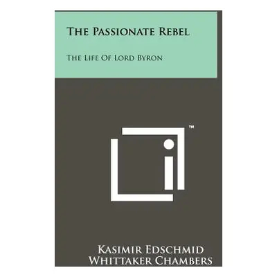 "The Passionate Rebel: The Life Of Lord Byron" - "" ("Edschmid Kasimir")