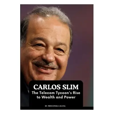 "Carlos Slim: The Telecom Tycoon's Rise to Wealth and Power" - "" ("Lagang Princewill")