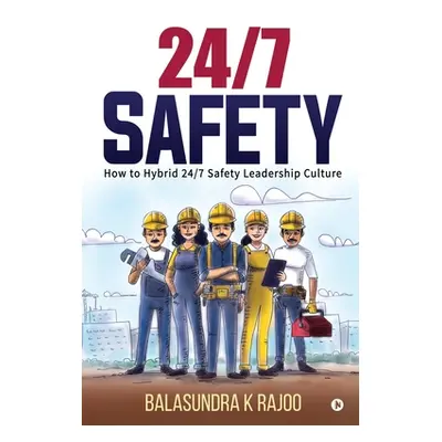 "24/7 Safety: How To Hybrid 24/7 Safety Leadership Culture" - "" ("Balasundra K. Rajoo")