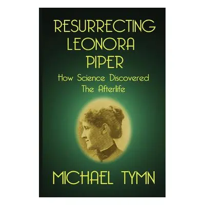 "Resurrecting Leonora Piper: How Science Discovered the Afterlife" - "" ("Tymn Michael")