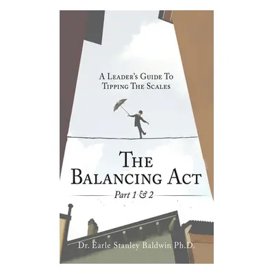 "The Balancing Act Part 1 & 2: A Leader's Guide To Tipping The Scales" - "" ("Baldwin Earle Stan