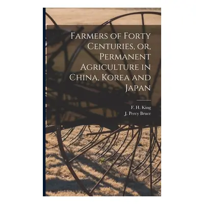 "Farmers of Forty Centuries, or, Permanent Agriculture in China, Korea and Japan" - "" ("King F.