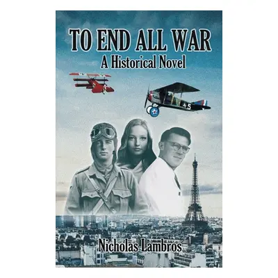 "To End All War: A Historical Novel" - "" ("Lambros Nicholas")