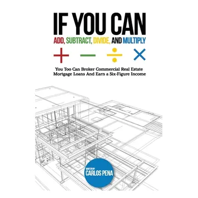 "If You Can Add, Subtract, Divide, and Multiply: You to can Broker Commercial Real Estate Mortga