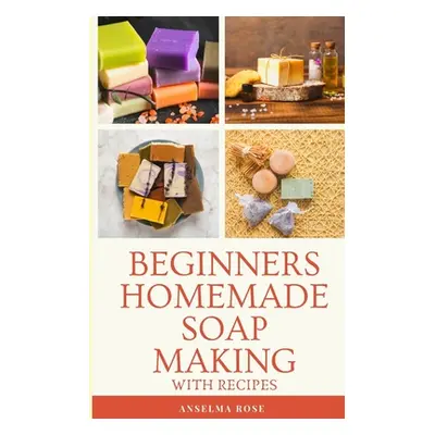 "Beginners Homemade Soap Making With Recipes: Learn How To Make Easy And Healthy Soaps At Home T