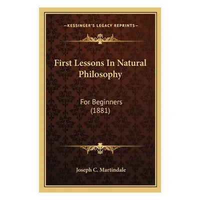 "First Lessons In Natural Philosophy: For Beginners (1881)" - "" ("Martindale Joseph C.")