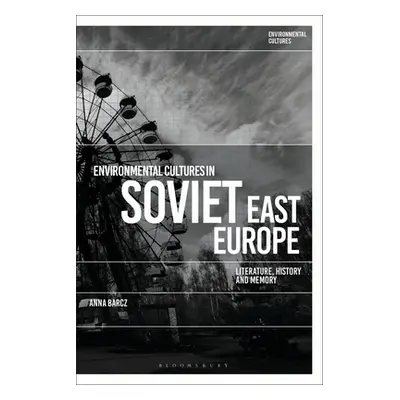 "Environmental Cultures in Soviet East Europe: Literature, History and Memory" - "" ("Barcz Anna