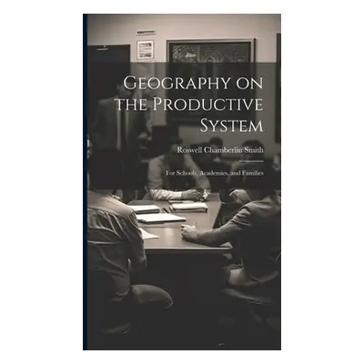 "Geography on the Productive System: For Schools, Academies, and Families" - "" ("Smith Roswell 