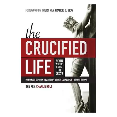 "The Crucified Life: Seven Words from the Cross" - "" ("Holt Charlie")