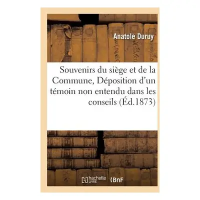 "Souvenirs Du Sige Et de la Commune, Ou Dposition d'Un Tmoin Non Entendu" - "" ("Duruy")