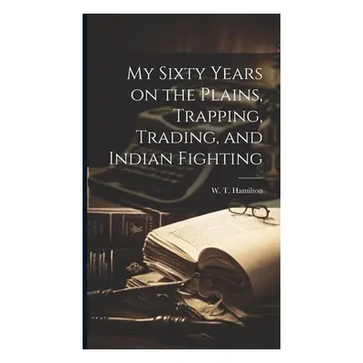 "My Sixty Years on the Plains, Trapping, Trading, and Indian Fighting" - "" ("W. T. (William Tho