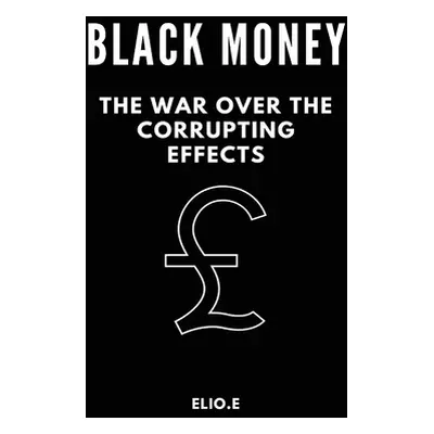 "black money the war over the corrupting effects" - "" ("E Elio")