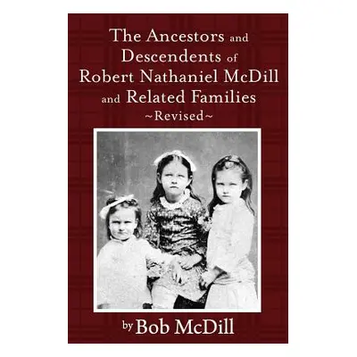 "The Ancestors and Descendents of Robert Nathaniel MCDILL and Related Families: Revised" - "" ("