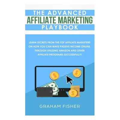 "The Advanced Affiliate Marketing Playbook: Learn Secrets From The Top Affiliate Marketers on Ho