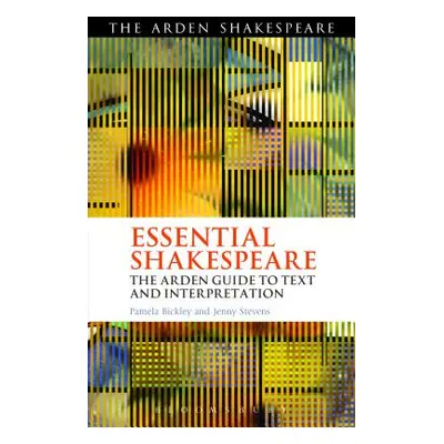 "Essential Shakespeare: The Arden Guide to Text and Interpretation" - "" ("Bickley Pamela")