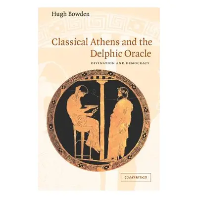 "Classical Athens and the Delphic Oracle: Divination and Democracy" - "" ("Bowden Hugh")