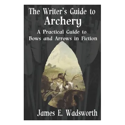 "The Writer's Guide to Archery: A Practical Guide to Bows and Arrows in Fiction" - "" ("Wadswort