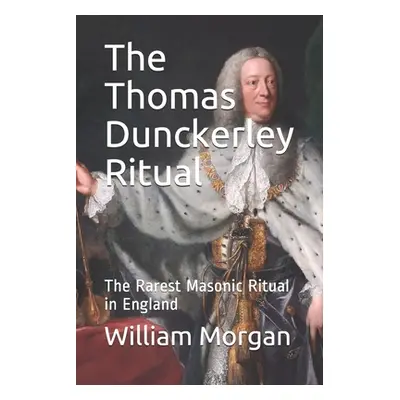 "The Thomas Dunckerley Ritual: The Rarest Masonic Ritual in England" - "" ("Morgan William")