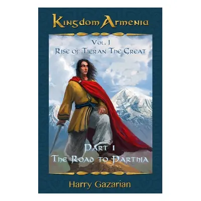 "Kingdom Armenia Vol. 1: Rise of Tigran the Great: Part 1: The Road to Parthia" - "" ("Gazarian 