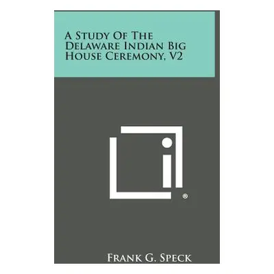 "A Study of the Delaware Indian Big House Ceremony, V2" - "" ("Speck Frank G.")