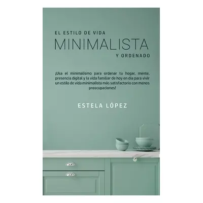 "El Estilo de Vida Minimalista y Ordenado: Usa el minimalismo para ordenar tu hogar, mente, pres