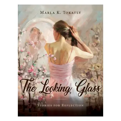 "The Looking Glass: Stories for Reflection" - "" ("Tokatly Marla K.")