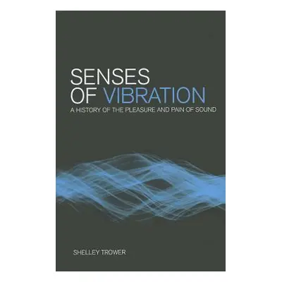 "Senses of Vibration: A History of the Pleasure and Pain of Sound" - "" ("Trower Shelley")